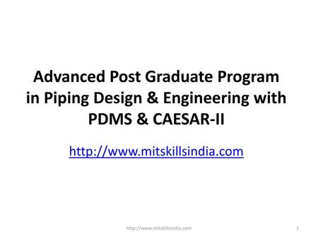 Advanced Post Graduate Program in Piping Design & Engineering with PDMS & CAESAR-II http://www.mitskillsindia.com http://www.mitskillsindia.com.