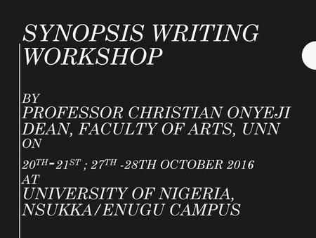 SYNOPSIS WRITING WORKSHOP bY PROFESSOR CHRISTIAN ONYEJI DEAN, FACULTY OF ARTS, UNN ON 20TH-21ST ; 27th -28th OCTOBER 2016 AT UNIVERSITY OF NIGERIA,