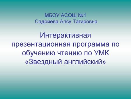 МБОУ АСОШ №1 Садриева Алсу Тагировна Интерактивная презентационная программа по обучению чтению по УМК «Звездный английский»