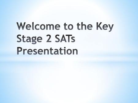 Welcome to the Key Stage 2 SATs Presentation