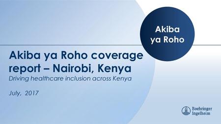 Akiba ya Roho Akiba ya Roho coverage report – Nairobi, Kenya Driving healthcare inclusion across Kenya July, 2017.