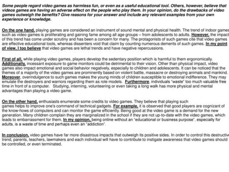 Some people regard video games as harmless fun, or even as a useful educational tool. Others, however, believe that videos games are having an adverse.