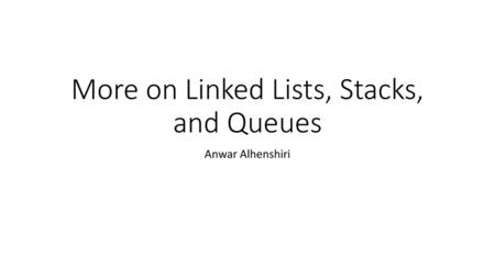 More on Linked Lists, Stacks, and Queues