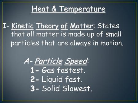 Heat & Temperature A- Particle Speed: 1- Gas fastest. 2- Liquid fast.