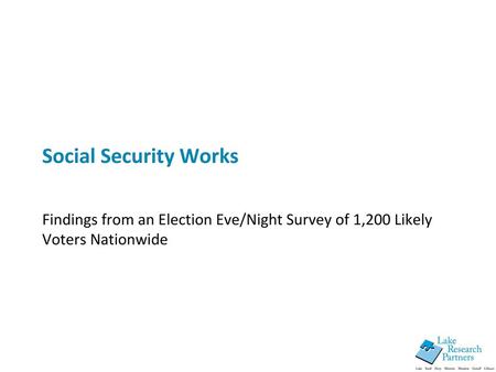 Social Security Works Findings from an Election Eve/Night Survey of 1,200 Likely Voters Nationwide.