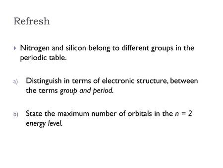 Refresh Nitrogen and silicon belong to different groups in the periodic table. Distinguish in terms of electronic structure, between the terms group.