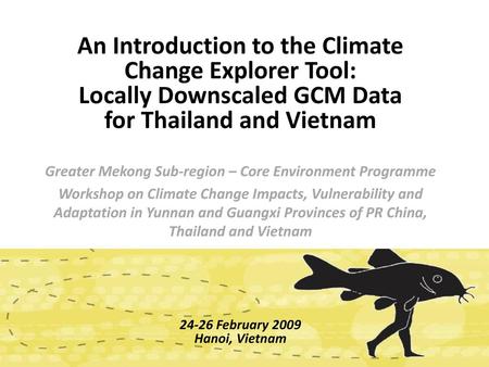 An Introduction to the Climate Change Explorer Tool: Locally Downscaled GCM Data for Thailand and Vietnam Greater Mekong Sub-region – Core Environment.