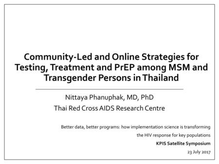 Community-Led and Online Strategies for Testing, Treatment and PrEP among MSM and Transgender Persons in Thailand Nittaya Phanuphak, MD, PhD Thai Red.