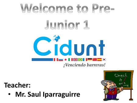 Welcome to Pre-Junior 1 Teacher: Mr. Saul Iparraguirre