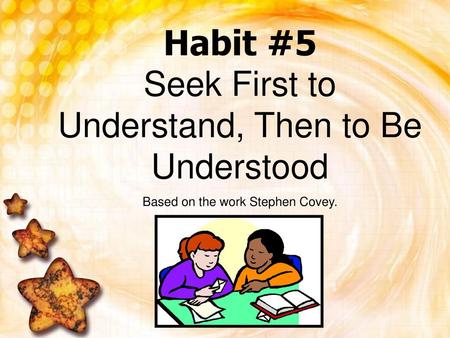 Habit #5 Seek First to Understand, Then to Be Understood