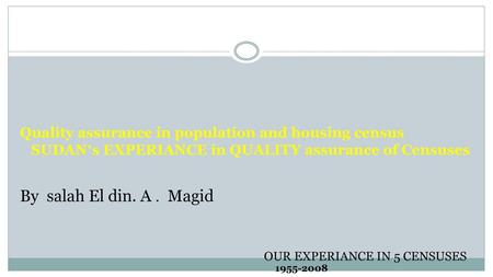 Quality assurance in population and housing census SUDAN’s EXPERIANCE in QUALITY assurance of Censuses By salah El din. A . Magid OUR EXPERIANCE IN 5.