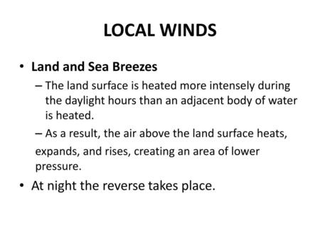 LOCAL WINDS Land and Sea Breezes At night the reverse takes place.