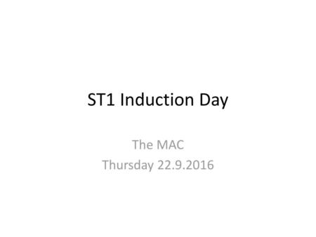 ST1 Induction Day The MAC Thursday 22.9.2016.