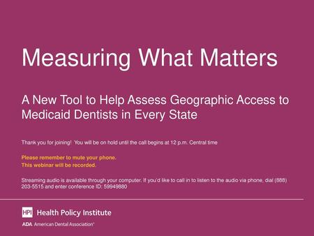 Measuring What Matters A New Tool to Help Assess Geographic Access to Medicaid Dentists in Every State Thank you for joining! You will be on hold until.