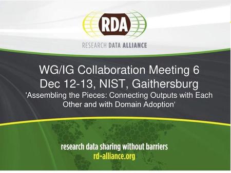 WG/IG Collaboration Meeting 6 Dec 12-13, NIST, Gaithersburg 'Assembling the Pieces: Connecting Outputs with Each Other and with Domain Adoption‘