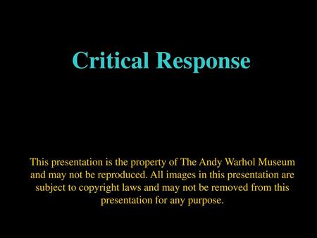 Critical Response This presentation is the property of The Andy Warhol Museum and may not be reproduced. All images in this presentation are subject to.