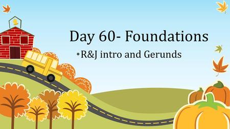 Day 60- Foundations R&J intro and Gerunds.