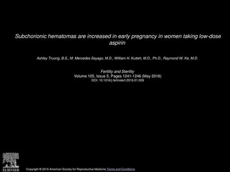 Subchorionic hematomas are increased in early pregnancy in women taking low-dose aspirin  Ashley Truong, B.S., M. Mercedes Sayago, M.D., William H. Kutteh,