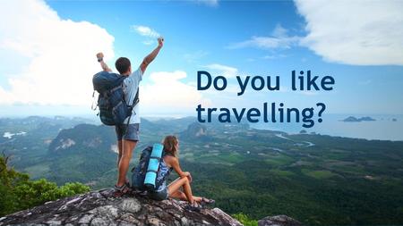 Do you like travelling?.