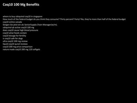 Coq10 100 Mg Benefits where to buy ubiquinol coq10 in singapore How much of the federal budget do you think they consume? Thirty percent? Forty? No, they're.