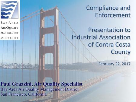 Compliance and Enforcement Presentation to Industrial Association of Contra Costa County February 22, 2017 Paul Grazzini, Air Quality Specialist Bay.