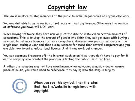 Copyright law The law is in place to stop members of the pubic to make illegal copies of anyone else work. You wouldn’t able to get a version of software.