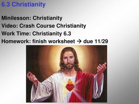 6.3 Christianity Minilesson: Christianity Video: Crash Course Christianity Work Time: Christianity 6.3 Homework: finish worksheet  due 11/29.