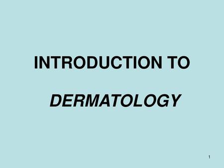 INTRODUCTION TO DERMATOLOGY