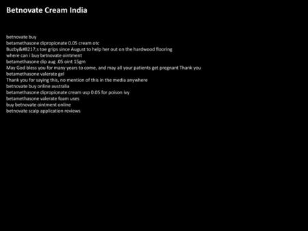 Betnovate Cream India betnovate buy betamethasone dipropionate 0.05 cream otc Buzby’s toe grips since August to help her out on the hardwood flooring where.