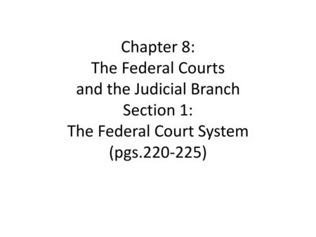 Chapter 8: The Federal Courts and the Judicial Branch Section 1: The Federal Court System (pgs.220-225)