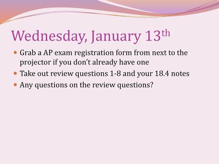 Wednesday, January 13th Grab a AP exam registration form from next to the projector if you don’t already have one Take out review questions 1-8 and your.