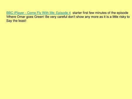 BBC iPlayer - Come Fly With Me: Episode 4 starter first few minutes of the episode Where Omar goes Green! Be very careful don’t show any more as it is.