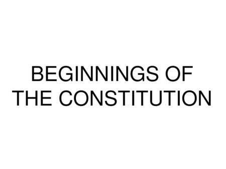 BEGINNINGS OF THE CONSTITUTION