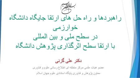 راهبردها و راه حل های ارتقا جایگاه دانشگاه خوارزمی در سطح ملی و بین المللی با ارتقا سطح اثرگذاری پژوهش دانشگاه دکتر علی گزنی عضو هیات علمی مرکز منطقه.