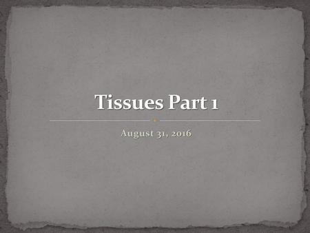 Tissues Part 1 August 31, 2016.