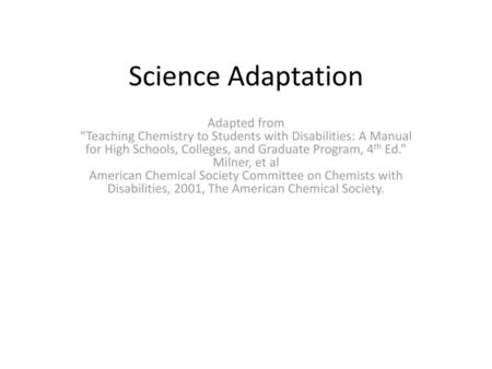 Science Adaptation Adapted from “Teaching Chemistry to Students with Disabilities: A Manual for High Schools, Colleges, and Graduate Program, 4th Ed.”