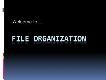 Welcome to ….. File Organization.