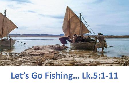 Let’s Go Fishing… Lk.5:1-11.