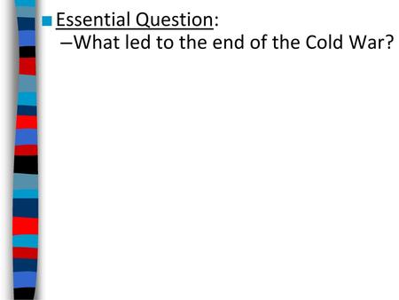 Essential Question: What led to the end of the Cold War?