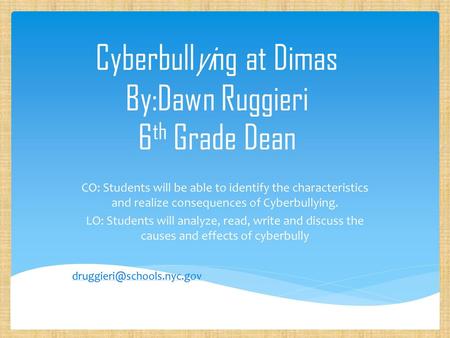 CO: Students will be able to identify the characteristics and realize consequences of Cyberbullying. LO: Students will analyze, read, write and discuss.