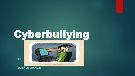 Cyberbullying BY LORD MUSHANGO.