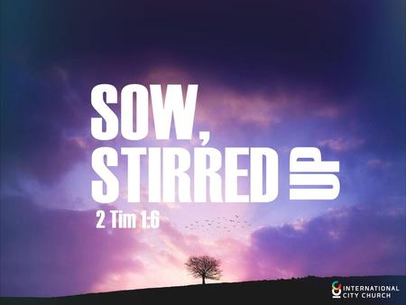 SOW, STIRRED UP 2 Tim 1:6.