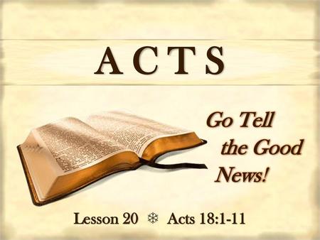 A C T S Go Tell the Good     News! Lesson 20  Acts 18:1-11.