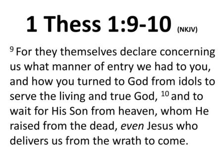 1 Thess 1:9-10 (NKJV) 9 For they themselves declare concerning us what manner of entry we had to you, and how you turned to God from idols to serve the.