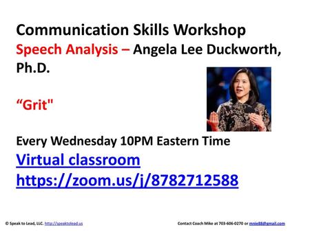 Communication Skills Workshop Speech Analysis – Angela Lee Duckworth, Ph.D. “Grit Every Wednesday 10PM Eastern Time Virtual classroom https://zoom.us/j/8782712588.