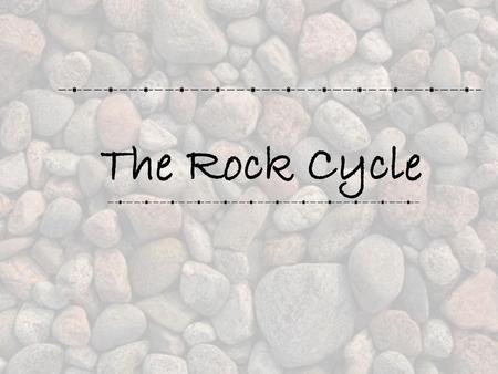 The Rock Cycle.