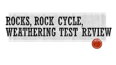 Rocks, Rock Cycle, Weathering Test Review