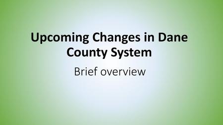 Upcoming Changes in Dane County System