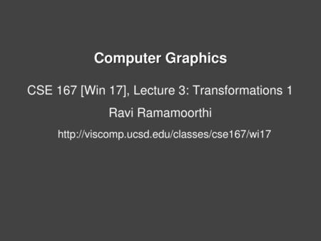 CSE 167 [Win 17], Lecture 3: Transformations 1 Ravi Ramamoorthi