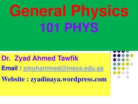 General Physics 101 PHYS Dr. Zyad Ahmed Tawfik